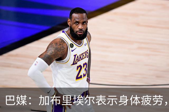 巴媒：加布里埃尔表示身体疲劳，出战对阵埃及友谊赛存疑